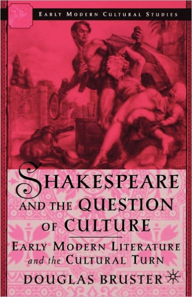 Shakespeare and the Question of Culture: Early Modern Literature Cultural Turn
