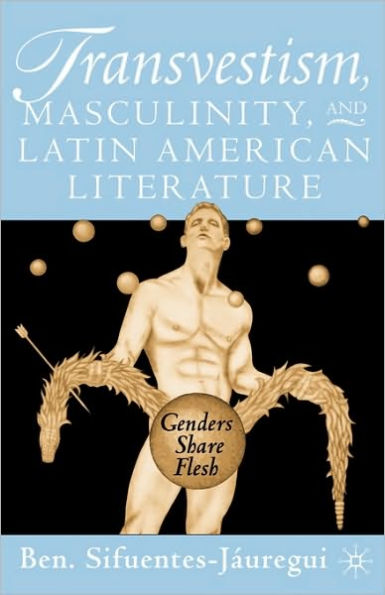 Transvestism, Masculinity, and Latin American Literature: Genders Share Flesh