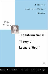 Title: The International Theory of Leonard Woolf: A Study in Twentieth-Century Idealism, Author: P. Wilson