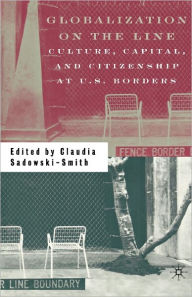 Title: Globalization on the Line: Culture, Capital, and Citizenship at U.S. Borders / Edition 1, Author: C. Sadowski-Smith