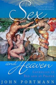 Title: Sex and Heaven: Catholics in Bed and at Prayer, Author: John Portmann