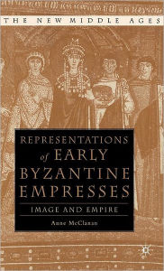 Title: Representations of Early Byzantine Empresses: Image and Empire, Author: A. McClanan