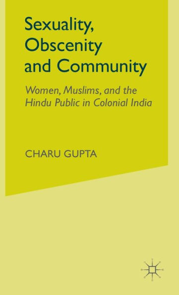 Sexuality, Obscenity and Community: Women, Muslims, and the Hindu Public in Colonial India
