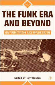 Title: The Funk Era and Beyond: New Perspectives on Black Popular Culture, Author: T. Bolden