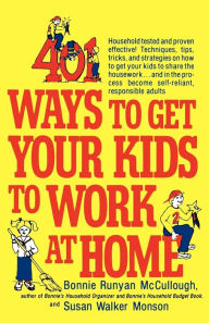 Title: 401 Ways to Get Your Kids to Work at Home: Household tested and proven effective! Techniques, tips, tricks, and strategies on how to get your kids to share the housework...and in the process become self-reliant, responsible adults, Author: Bonnie Runyan McCullough