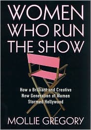 Title: Women Who Run the Show: How a Brilliant and Creative New Generation of Women Stormed Hollywood, Author: Mollie Gregory