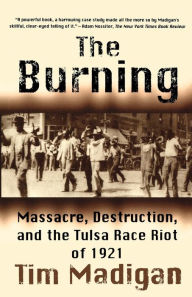 Title: The Burning: Massacre, Destruction, and the Tulsa Race Riot of 1921, Author: Tim Madigan