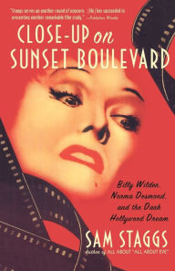 Title: Close-up on Sunset Boulevard: Billy Wilder, Norma Desmond, and the Dark Hollywood Dream, Author: Sam Staggs
