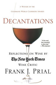 Title: Decantations: Reflections on Wine by The New York Times Wine Critic, Author: Frank Prial