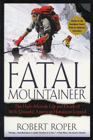 Title: Fatal Mountaineer: The High-Altitude Life and Death of Willi Unsoeld, American Himalayan Legend, Author: Robert Roper