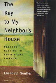 Title: The Key to My Neighbor's House: Seeking Justice in Bosnia and Rwanda, Author: Elizabeth Neuffer