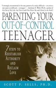 Title: Parenting Your Out-of-Control Teenager: 7 Steps to Reestablish Authority and Reclaim Love, Author: Scott P. Sells