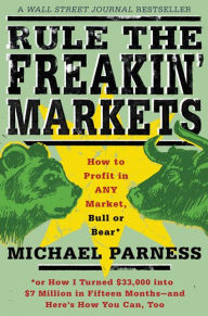 Title: Rule the Freakin' Markets: How to Profit in Any Market, Bull or Bear, Author: Michael Parness