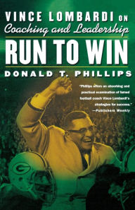 Title: Run to Win: Vince Lombardi on Coaching and Leadership, Author: Donald T. Phillips