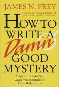 Title: How to Write a Damn Good Mystery: A Practical Step-by-Step Guide from Inspiration to Finished Manuscript, Author: James N. Frey