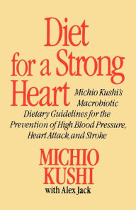 Title: Diet for a Strong Heart: Michio Kushi's Macrobiotic Dietary Guidlines for the Prevension of High Blood Pressure, Heart Attack and Stroke, Author: Michio Kushi