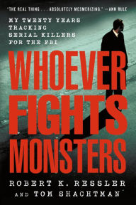 Title: Whoever Fights Monsters: My Twenty Years Tracking Serial Killers for the FBI, Author: Robert K. Ressler