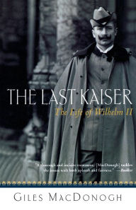 Title: The Last Kaiser: The Life of Wilhelm II, Author: Giles MacDonogh