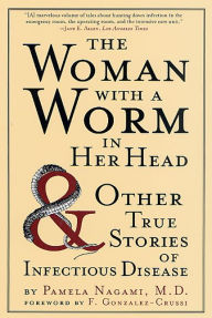 Title: The Woman with a Worm in Her Head: And Other True Stories of Infectious Disease, Author: Pamela Nagami M.D.