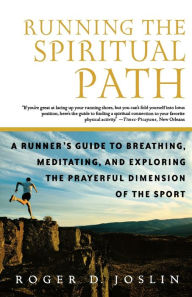 Title: Running the Spiritual Path: A Runner's Guide to Breathing, Meditating, and Exploring the Prayerful Dimension of the Sport, Author: Roger D. Joslin