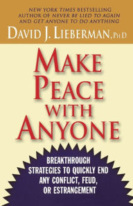 Title: Make Peace With Anyone: Breakthrough Strategies to Quickly End Any Conflict, Feud, or Estrangement, Author: David J. Lieberman Ph.D.