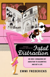 Title: Fatal Distraction: Or How I Conquered My Addiction to Celebrities and Got a Life, Author: Emmi Fredericks