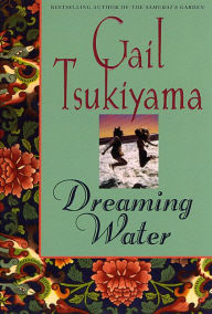 Title: Dreaming Water: A Novel, Author: Gail Tsukiyama