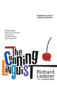 Title: The Cunning Linguist: Ribald Riddles, Lascivious Limericks, Carnal Corn, and Other Good, Clean Dirty Fun, Author: Richard Lederer