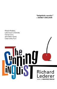 Title: The Cunning Linguist: Ribald Riddles, Lascivious Limericks, Carnal Corn, and Other Good, Clean Dirty Fun, Author: Richard Lederer