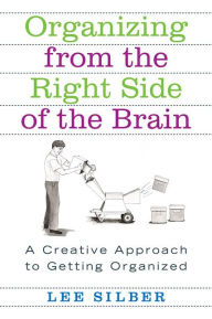 Title: Organizing from the Right Side of the Brain: A Creative Approach to Getting Organized, Author: Lee Silber