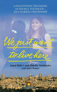 Title: We Just Want To Live Here: A Palestinian Teenager, an Israeli Teenager, An Unlikely Friendship, Author: Amal Rifa'i