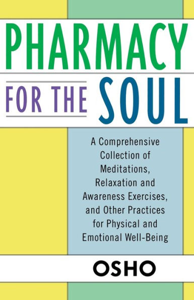 Pharmacy for the Soul: A Comprehensive Collection of Meditations, Relaxation and Awareness Exercises, Other Practices Physical Emotional Well-Being