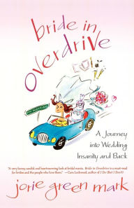 Title: Bride in Overdrive: A Journey into Wedding Insanity and Back, Author: Jorie Green Mark