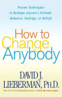 How to Change Anybody: Proven Techniques to Reshape Anyone's Attitude, Behavior, Feelings, or Beliefs