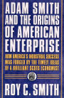 Adam Smith and the Origins of American Enterprise: How the Founding Fathers Turned to a Great Economist's Writings and Created the American Economy