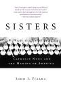 Sisters: Catholic Nuns and the Making of America