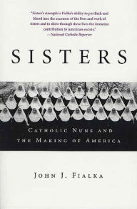 Title: Sisters: Catholic Nuns and the Making of America, Author: John J. Fialka