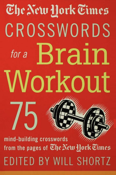 The New York Times Crosswords for a Brain Workout: 75 Mind-Building Crosswords from the Pages of The New York Times
