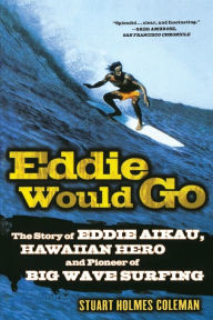 Title: Eddie Would Go: The Story of Eddie Aikau, Hawaiian Hero and Pioneer of Big Wave Surfing, Author: Stuart Holmes Coleman