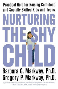 Title: Nurturing the Shy Child: Practical Help for Raising Confident and Socially Skilled Kids and Teens, Author: Barbara Markway