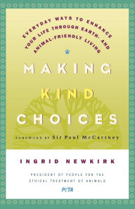 Title: Making Kind Choices: Everyday Ways to Enhance Your Life Through Earth- and Animal-Friendly Living, Author: Ingrid Newkirk