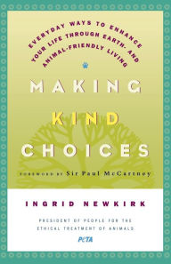 Title: Making Kind Choices: Everyday Ways to Enhance Your Life Through Earth- and Animal-Friendly Living, Author: Ingrid Newkirk