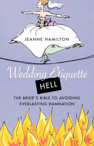 Title: Wedding Etiquette Hell: The Bride's Bible to Avoiding Everlasting Damnation, Author: Jeanne Hamilton