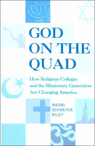 Title: God on the Quad: How Religious Colleges and the Missionary Generation Are Changing America, Author: Naomi Schaefer Riley