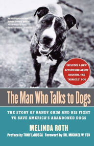 Title: The Man Who Talks to Dogs: The Story of Randy Grim and His Fight to Save America's Abandoned Dogs, Author: Melinda Roth