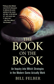 Title: The Book on the Book: A Landmark Inquiry into Which Strategies in the Modern Game Actually Work, Author: Bill Felber