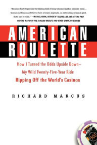 Title: American Roulette: How I Turned the Odds Upside Down---My Wild Twenty-Five-Year Ride Ripping Off the World's Casinos, Author: Richard Marcus