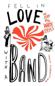 Title: Fell in Love with a Band: The Story of The White Stripes, Author: Chris Handyside