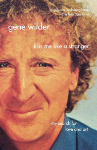 Title: Kiss Me Like a Stranger: My Search for Love and Art, Author: Gene Wilder