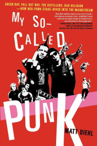 Title: My So-Called Punk: Green Day, Fall Out Boy, The Distillers, Yellowcard---How Neo-Punk Stage-Dived into the Mainstream, Author: Matt Diehl